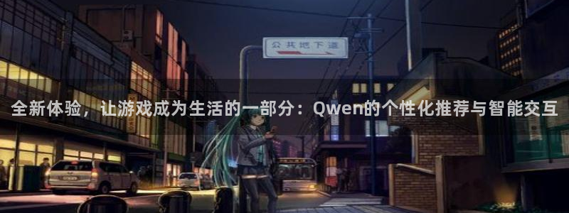 意昂娱乐注册：全新体验，让游戏成为生活的一部分：Qwen的个